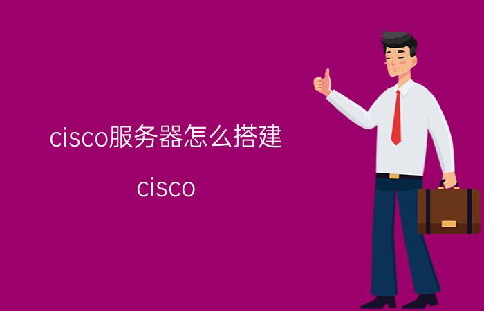 cisco服务器怎么搭建 cisco packet tracer路由器配置方法？